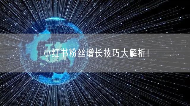 小红书粉丝增长技巧大解析！