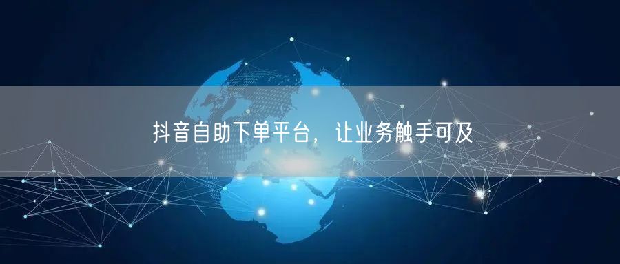 抖音自助下单平台，让业务触手可及