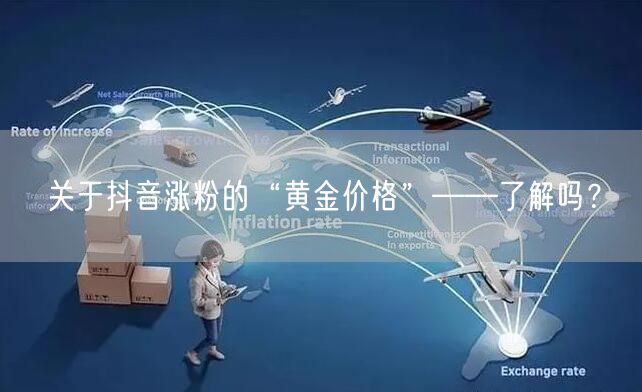 关于抖音涨粉的“黄金价格”——了解吗？