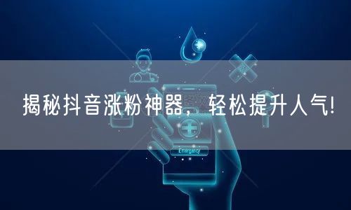 揭秘抖音涨粉神器，轻松提升人气!