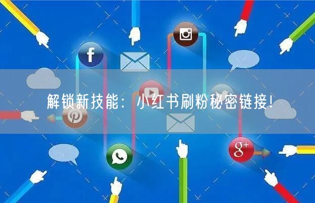 解锁新技能：小红书刷粉秘密链接！