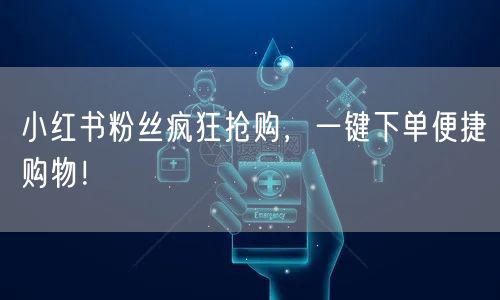 小红书粉丝疯狂抢购，一键下单便捷购物！