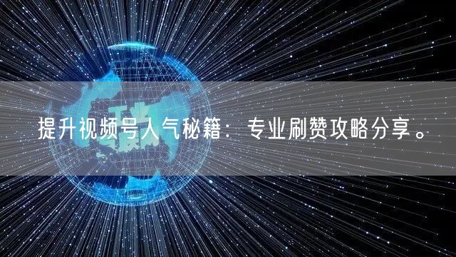提升视频号人气秘籍：专业刷赞攻略分享。