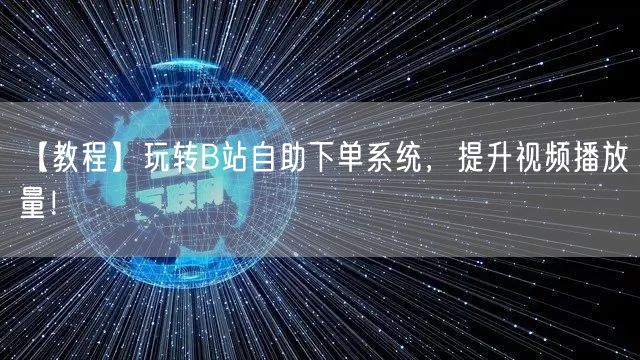 【教程】玩转B站自助下单系统，提升视频播放量！
