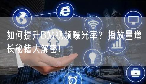 如何提升B站视频曝光率？播放量增长秘籍大解密！