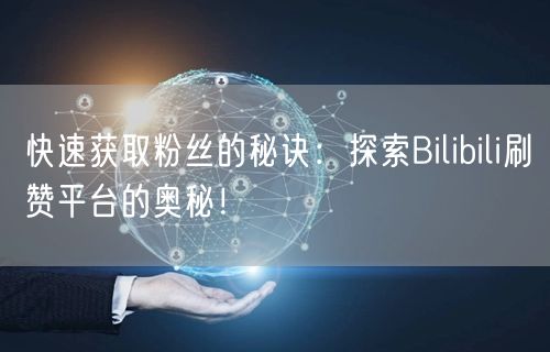 快速获取粉丝的秘诀：探索Bilibili