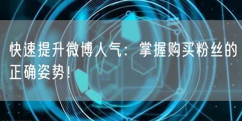 快速提升微博人气：掌握购买粉丝的正确姿势