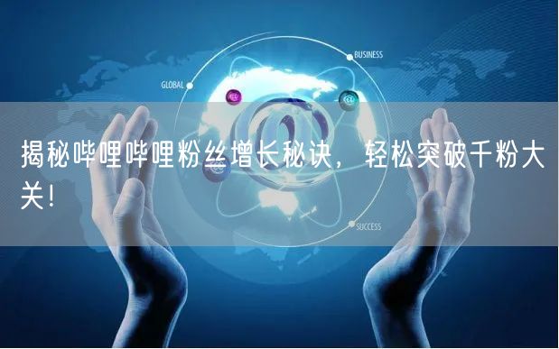 揭秘哔哩哔哩粉丝增长秘诀，轻松突破千粉大关！