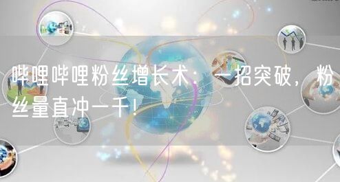 哔哩哔哩粉丝增长术：一招突破，粉丝量直冲一千！