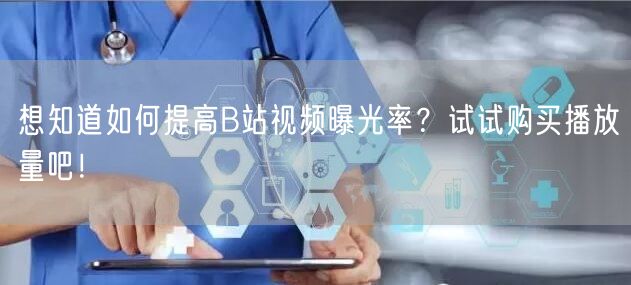 想知道如何提高B站视频曝光率？试试购买播放量吧！