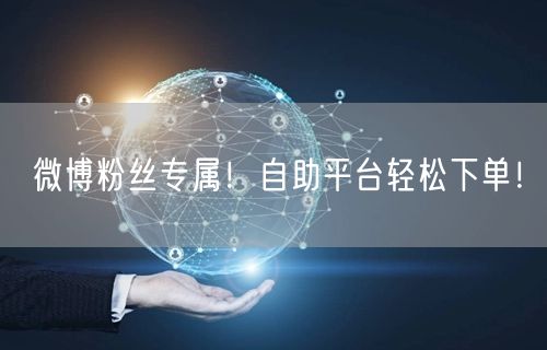 微博粉丝专属！自助平台轻松下单！