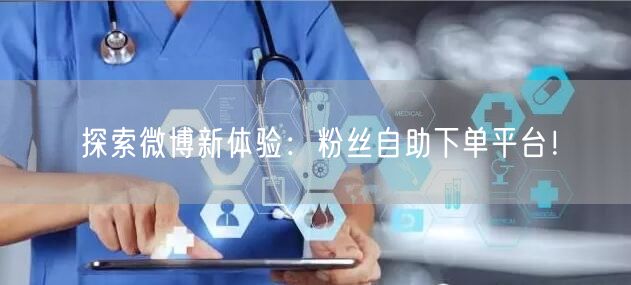 探索微博新体验：粉丝自助下单平台！