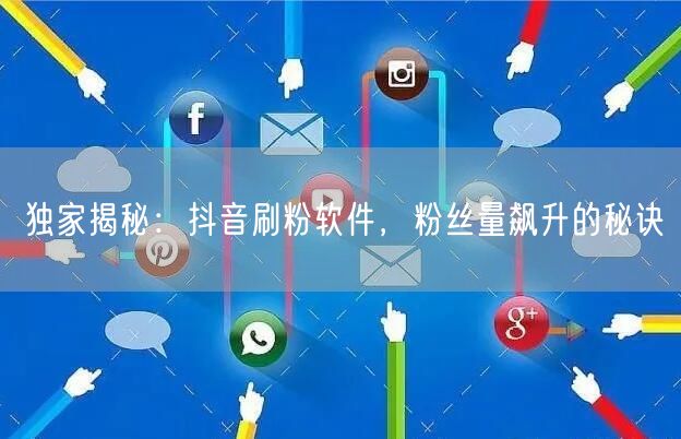 独家揭秘：抖音刷粉软件，粉丝量飙升的秘诀