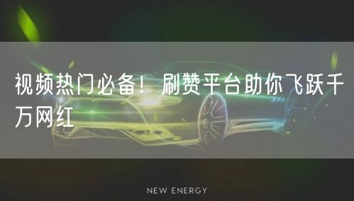 视频热门必备！刷赞平台助你飞跃千万网红
