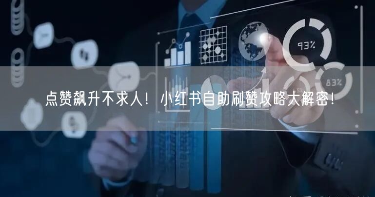 点赞飙升不求人！小红书自助刷赞攻略大解密！