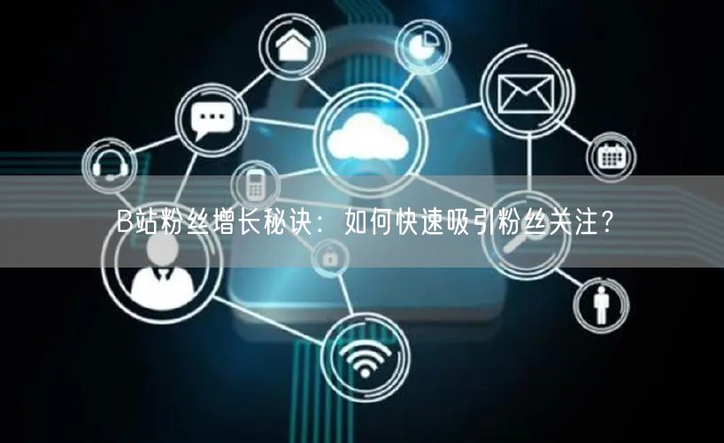 B站粉丝增长秘诀：如何快速吸引粉丝关注？