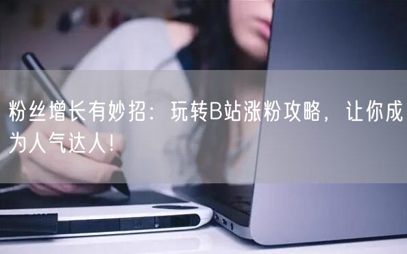 粉丝增长有妙招：玩转B站涨粉攻略，让你成为人气达人！
