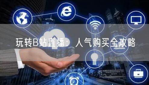 玩转B站直播：人气购买全攻略