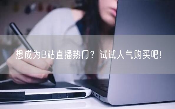 想成为B站直播热门？试试人气购买吧!