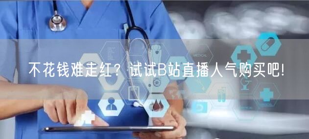 不花钱难走红？试试B站直播人气购买吧!