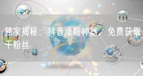 独家揭秘：抖音涨粉神器，免费获取千粉丝