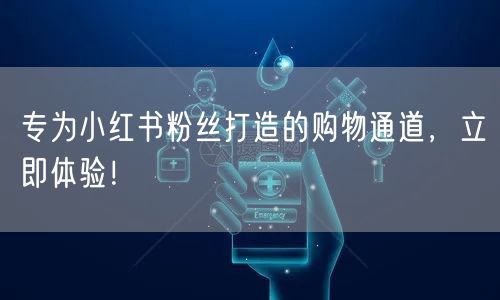 专为小红书粉丝打造的购物通道，立即体验！