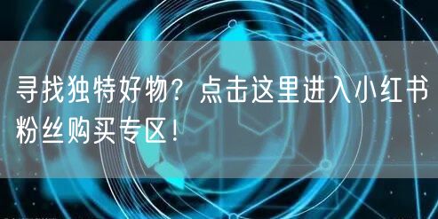 寻找独特好物？点击这里进入小红书粉丝购买专区！