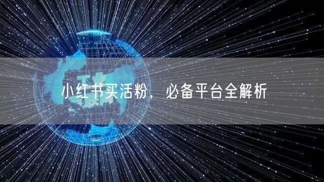 小红书买活粉，必备平台全解析