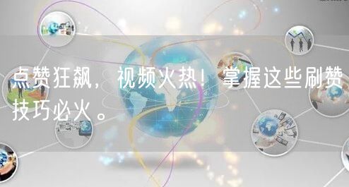 点赞狂飙，视频火热！掌握这些刷赞技巧必火。