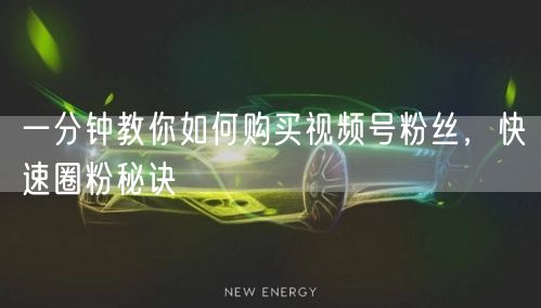 一分钟教你如何购买视频号粉丝，快速圈粉秘诀