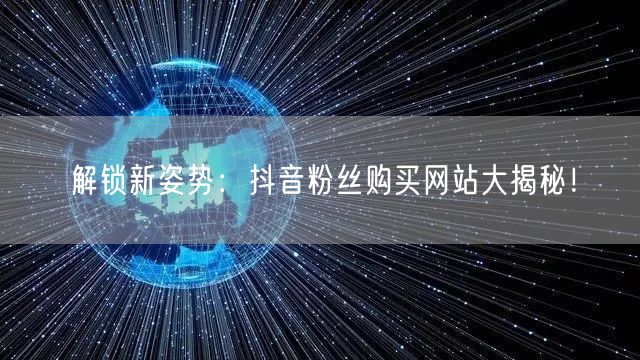 解锁新姿势：抖音粉丝购买网站大揭秘！