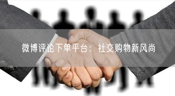 微博评论下单平台：社交购物新风尚