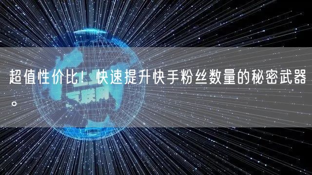 超值性价比！快速提升快手粉丝数量的秘密武器。