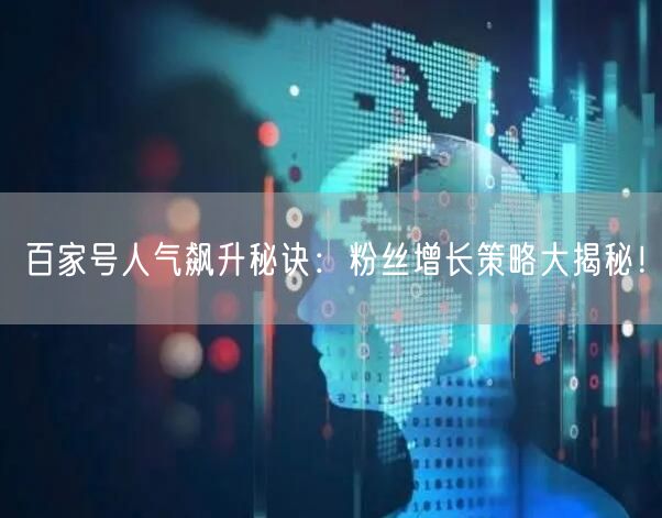 百家号人气飙升秘诀：粉丝增长策略大揭秘！