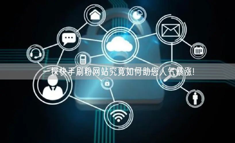 一探快手刷粉网站究竟如何助您人气暴涨!