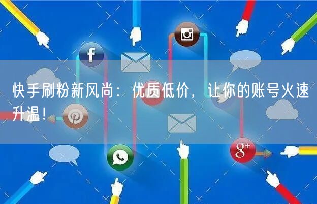 快手刷粉新风尚：优质低价，让你的账号火速升温！