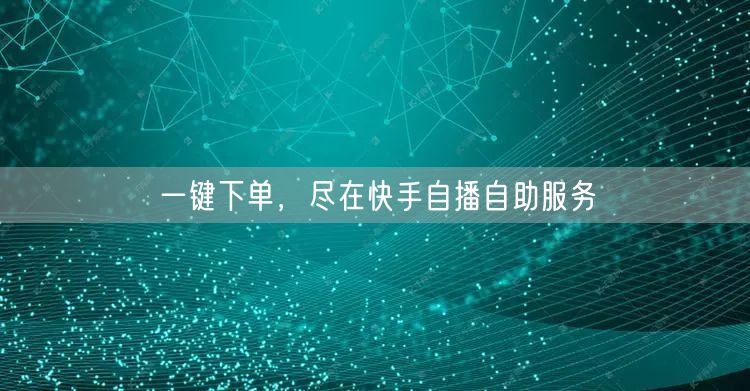 一键下单，尽在快手自播自助服务