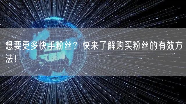 想要更多快手粉丝？快来了解购买粉丝的有效方法！