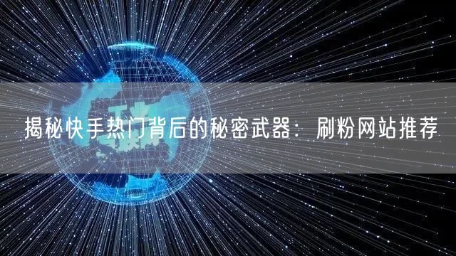 揭秘快手热门背后的秘密武器：刷粉网站推荐