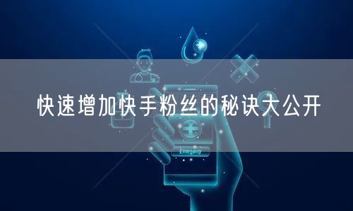 快速增加快手粉丝的秘诀大公开