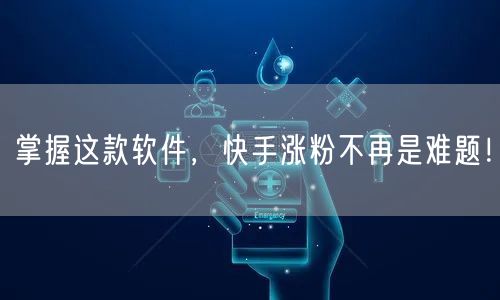 掌握这款软件，快手涨粉不再是难题！