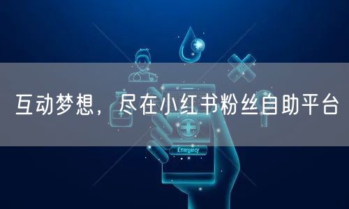 互动梦想，尽在小红书粉丝自助平台