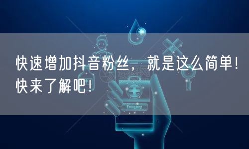 快速增加抖音粉丝，就是这么简单！快来了解吧！