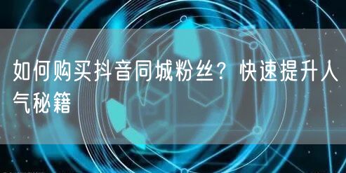 如何购买抖音同城粉丝？快速提升人气秘籍