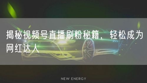 揭秘视频号直播刷粉秘籍，轻松成为网红达人