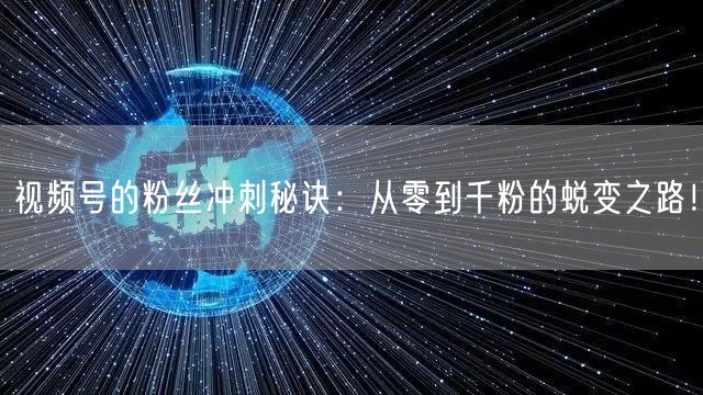 视频号的粉丝冲刺秘诀：从零到千粉的蜕变之路！