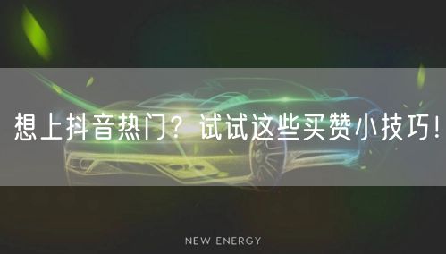 想上抖音热门？试试这些买赞小技巧！