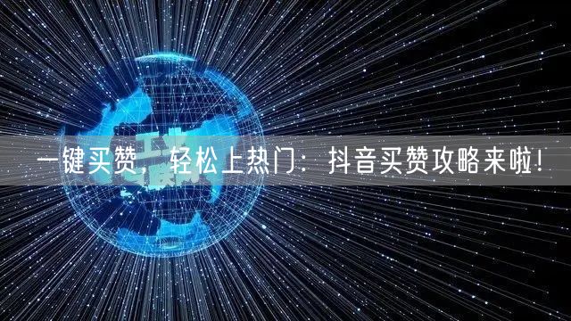 一键买赞，轻松上热门：抖音买赞攻略来啦！