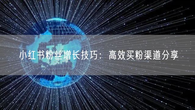 小红书粉丝增长技巧：高效买粉渠道分享