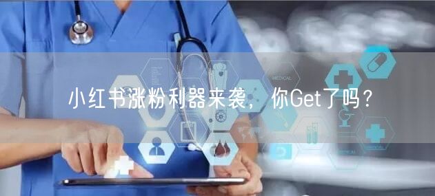 小红书涨粉利器来袭，你Get了吗？